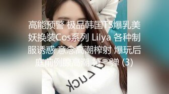 高能预警 极品韩国TS爆乳美妖换装Cos系列 Lilya 各种制服诱惑 意念高潮榨射 爆玩后庭前例腺高潮 第一弹 (3)