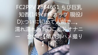 FC2PPV 2864651 ちび巨乳♥知香(149cm Eカップ 現役JD):ついに初めて人前で…。濡れ濡れおま〇こ羞恥オナニー ⇒ 合体!!【第八弾ハメ撮り】 [有]