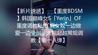 【新片速遞】 ✨【重度BDSM】韩国巅峰女S「Yerin」OF重度调教私拍 男女奴一边做爱一边受刑，大幅超越常规调教【第十八弹】