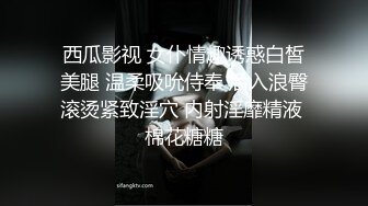 西瓜影视 女仆情趣诱惑白皙美腿 温柔吸吮侍奉 后入浪臀滚烫紧致淫穴 内射淫靡精液 棉花糖糖