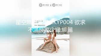 星空無限傳媒 XKYP004 欲求不滿良家少婦 緋麗