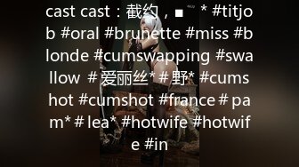 cast cast：截约，■ⱳ * #titjob #oral #brunette #miss #blonde #cumswapping #swallow ＃爱丽丝*＃野* #cumshot #cumshot #france＃pam*＃lea* #hotwife #hotwife #in