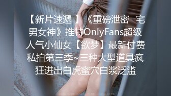 【新片速遞 】《重磅泄密⚡宅男女神》推特OnlyFans超级人气小仙女【欲梦】最新付费私拍第三季~三种大型道具疯狂进出白虎蜜穴白浆泛滥