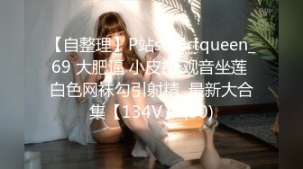 【自整理】P站squirtqueen_69 大肥逼 小皮裙 观音坐莲 白色网袜勾引射精  最新大合集【134V】 (50)