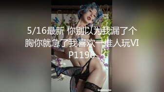 5/16最新 你别以为我漏了个胸你就急了我喜欢一堆人玩VIP1196