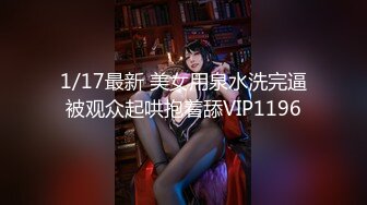 1/17最新 美女用泉水洗完逼被观众起哄抱着舔VIP1196