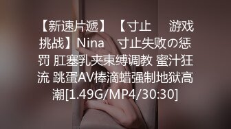 【新速片遞】 【寸止❤️游戏挑战】Nina✨ 寸止失败の惩罚 肛塞乳夹束缚调教 蜜汁狂流 跳蛋AV棒滴蜡强制地狱高潮[1.49G/MP4/30:30]