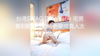 台湾SWAG Daisybaby 宅男看到動畫裡的角色變成真人太爽到射她的嘴巴