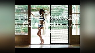 -新流出十三坊隐藏版极致美尻【我的野蛮学妹Jessica Lo】视频