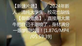 【新速片遞】 ♈♈♈2024年新人，清纯大学生，校花也缺钱，【御御兔兔】，直接用大黑牛把自己干潮喷了，身材满分一眼梦回校园！[1.87G/MP4/05:59:39]