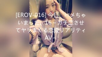 [EROV-016] 今日、ハメちゃいました。16～ガチ恋させてヤリまくる恋愛リアリティAV～