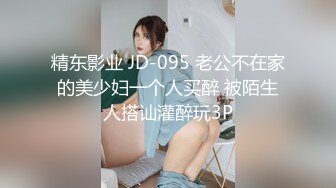 精东影业 JD-095 老公不在家的美少妇一个人买醉 被陌生人搭讪灌醉玩3P