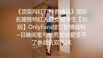 《顶级网红??付费精品》国际名媛推特红人骚女留学生【刘玥】OnlyFans续订剧情福利~目睹闺蜜与他男友做爱受不了参战玩双飞2K