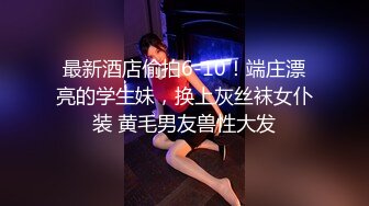 最新酒店偷拍6-10！端庄漂亮的学生妹，换上灰丝袜女仆装 黄毛男友兽性大发