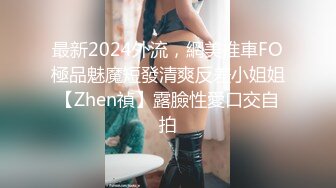 最新2024外流，網美推車FO極品魅魔短發清爽反差小姐姐【Zhen禎】露臉性愛口交自拍