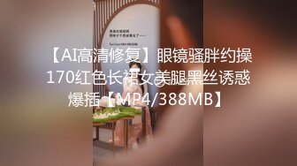 【AI高清修复】眼镜骚胖约操170红色长裙女美腿黑丝诱惑爆插【MP4/388MB】