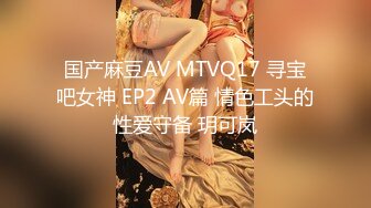 国产麻豆AV MTVQ17 寻宝吧女神 EP2 AV篇 情色工头的性爱守备 玥可岚